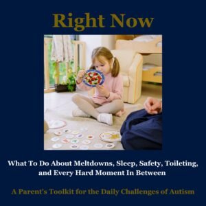 Right Now: What To Do About Meltdowns, Sleep, Safety, Toileting, and Every Hard Moment In Between — A Parent's Toolkit for the Daily Challenges of Autism By L.Meyers B.Ed (Spec.Ed)